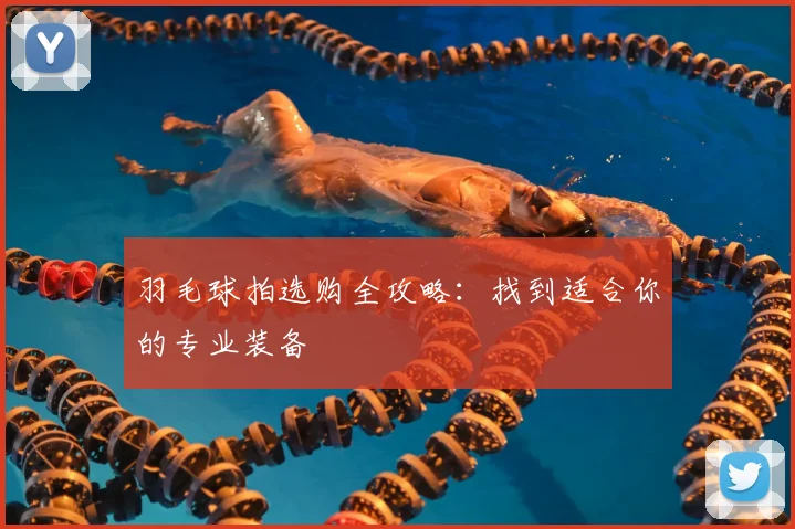 羽毛球拍选购全攻略:找到适合你的专业装备