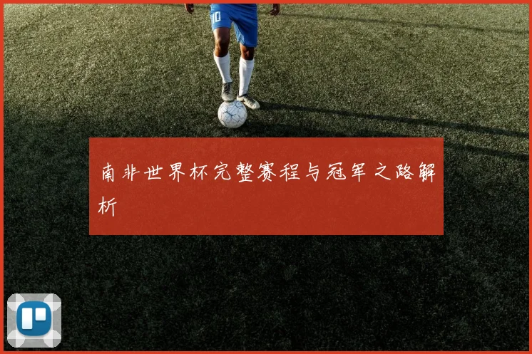 南非世界杯完整赛程与冠军之路解析